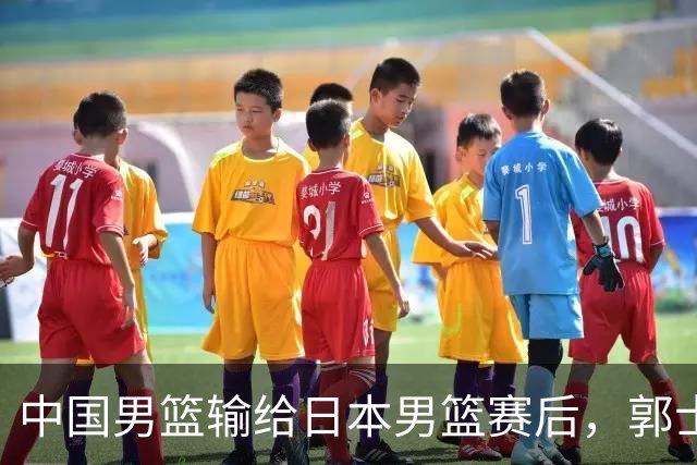 中国男篮输给日本男篮赛后，郭士强说：“这个夏天我们整个中国男篮都非常努力”