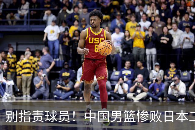 别指责球员！中国男篮惨败日本二队，输球根源不在赛场，而在场外